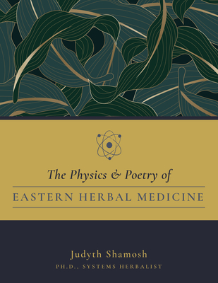 The Physics & Poetry of Eastern Herbal Medicine - Shamosh Judyth Ph. D.