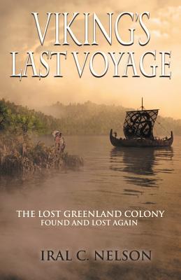 Viking's Last Voyage: The Lost Greenland Colony Found and Lost Again - Iral Conrad Nelson