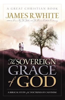 The Sovereign Grace of God: A Biblical Study of the Doctrines of Calvinism - James R. White