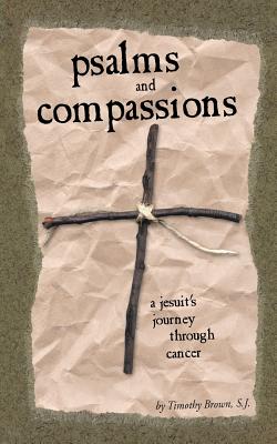 Psalms and Compassions: A Jesuit's Journey Through Cancer - Timothy Brown