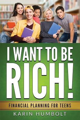 I Want to Be Rich!: Financial Planning For Teens - Karin Humbolt