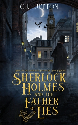 Sherlock Holmes and the Father of Lies: Book #2 in the confidential Files of Dr. John H. Watson - C. J. Lutton