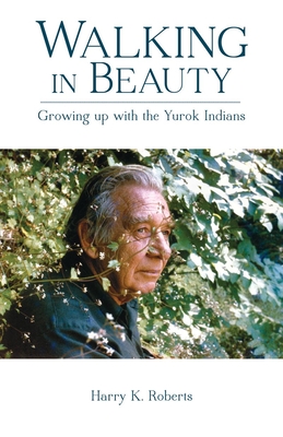 Walking in Beauty: Growing Up with the Yurok Indians - Harry K. Roberts