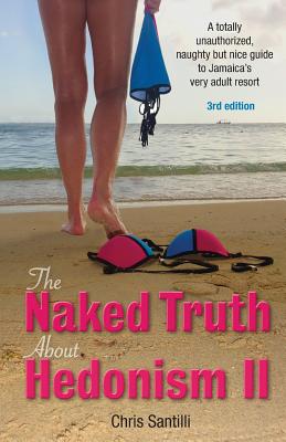 The Naked Truth about Hedonism II: A Totally Unauthorized, Naughty But Nice Guide to Jamaica's Very Adult Resort - Chris Santilli