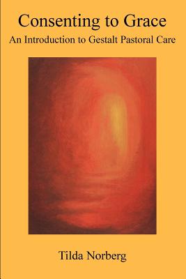 Consenting to Grace: An Introduction to Gestalt Pastoral Care - Tilda Norberg