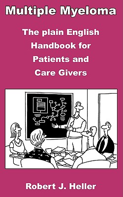 Multiple Myeloma - The Plain English Handbook for Patients and Care Givers - Robert J. Heller