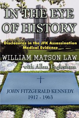 In The Eye Of History; Disclosures in the JFK assassination medical evidence - William Matson Law