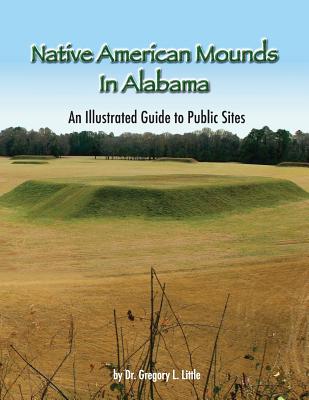 Native American Mounds in Alabama: An Illustrated Guide to Public Sites, Revised - Gregory L. Little