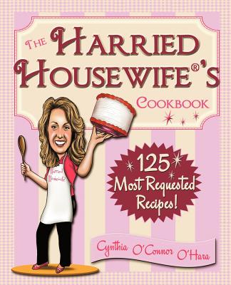 The Harried Housewife's Cookbook: 125 Most Requested Recipes! - Cynthia O'hara