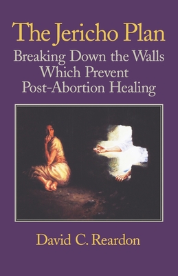 The Jericho Plan: Breaking Down the Walls Which Prevent Post-Abortion Healing - David C. Reardon