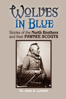 Wolves in Blue: Stories of the North Brothers and Their Pawnee Scouts - Jean A. Lukesh
