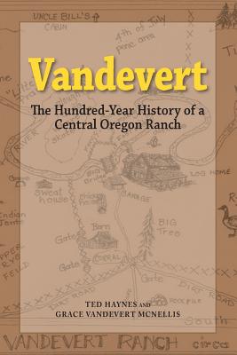 Vandevert: The Hundred Year History of a Central Oregon Ranch - Ted Haynes