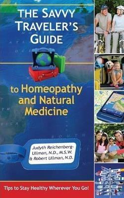 The Savvy Traveler's Guide to Homeopathy and Natural Medicine: Tips to Stay Healthy Wherever You Go! - Judyth Reichenberg-ullman