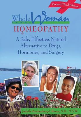 Whole Woman Homeopathy: A Safe, Effective, Natural Alternative to Drugs, Hormones, and Surgery - Judyth Reichenberg-ullman