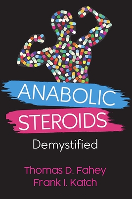 Anabolic Steroids: Demystified - Frank I. Katch