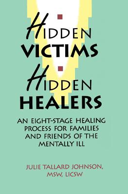 Hidden Victims Hidden Healers: An Eight-Stage Healing Process For Families And Friends Of The Mentally Ill - Julie Tallard Johnson