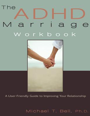 The ADHD Marriage Workbook: A User-Friendly Guide to Improving Your Relationship - Michael T. Bell