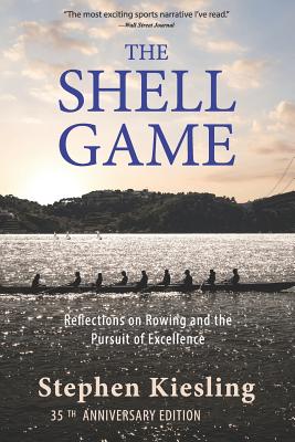 The Shell Game: Reflections on Rowing and the Pursuit of Excellence - Stephen Kiesling