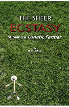 The Sheer Ecstasy of Being a Lunatic Farmer - Joel Salatin