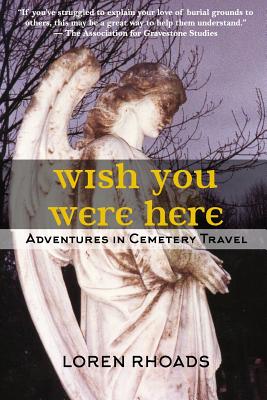 Wish You Were Here: Adventures in Cemetery Travel - Loren Rhoads