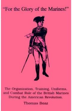 Coperta cărții 'For the Glory of the Marines!: The Organization, Training, Uniforms, and Combat Role of the British Marines During the'