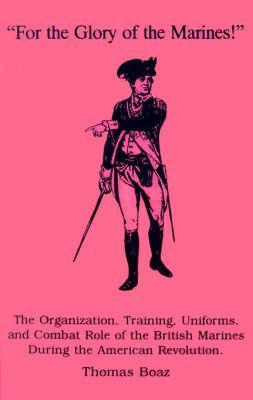 Coperta cărții 'For the Glory of the Marines!: The Organization, Training, Uniforms, and Combat Role of the British Marines During the'