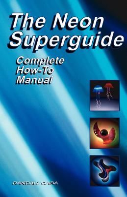 The Neon Superguide Complete How-To Manual - Randall L. Caba