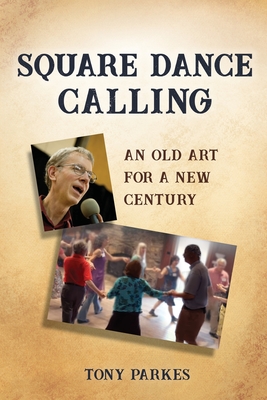 Square Dance Calling: An Old Art for a New Century - Tony Parkes