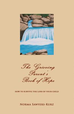 The Grieving Parent's Book of Hope: How to Survive the Loss of Your Child - Norma Sawyers-kurz