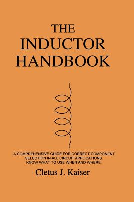 The Inductor Handbook: A Comprehensive Guide For Correct Component Selection In All Circuit Applications. Know What To Use When And Where. - Cletus J. Kaiser