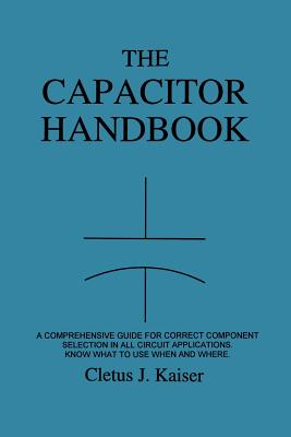 The Capacitor Handbook: A Comprehensive Guide For Correct Component Selection In All Circuit Applications. Know What To Use When And Where. - Cletus J. Kaiser
