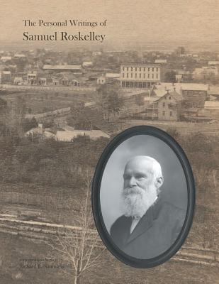 The Personal Writings of Samuel Roskelley: A Line-by-line Transcription of the Surviving Manuscripts and Published Renditions - Samuel Roskelley