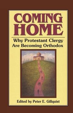 Coming Home: Why Protestant Clergy Are Becoming Orthodox - Peter E. Gillquist 