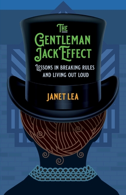 The Gentleman Jack Effect: Lessons in Breaking Rules and Living Out Loud - Janet Lea