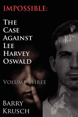 Impossible: The Case Against Lee Harvey Oswald (Volume Three) - Barry Krusch
