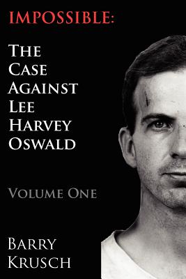 Impossible: The Case Against Lee Harvey Oswald (Volume One) - Barry Krusch