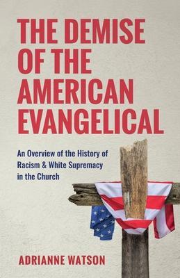 The Demise of the American Evangelical: An Overview of the History of Racism and White Supremacy in the Church - Adrianne L. Watson