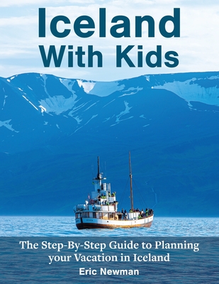 Iceland With Kids: The Step-By-Step Guide to Planning Your Vacation in Iceland - Eric Newman