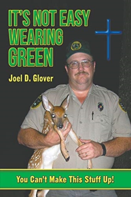 It's Not Easy Wearing Green: You Can't Make This Stuff Up - Joel D. Glover