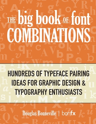 The Big Book of Font Combinations: Hundreds of Typeface Pairing Ideas for Graphic Design & Typography Enthusiasts - Douglas N. Bonneville