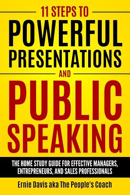 11 Steps to Powerful Presentations and Public Speaking: The Home Study Guide for Effective Managers, Entrepreneurs, and Sales Professionals - Ernie Davis Aka The People's Coach