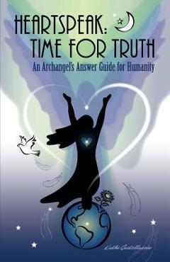Coperta cărții 'Heartspeak: Time for Truth - An Archangel's Answer Guide for Humanity - Kathi Castelluccio'