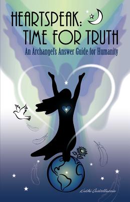Heartspeak: Time for Truth - An Archangel's Answer Guide for Humanity - Kathi Castelluccio