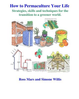 How to Permaculture Your Life: Strategies, skills and techniques for the transition to a greener world - Simone Willis