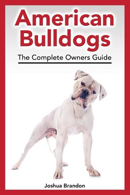 American Bulldogs: The Complete Owners Guide - Joshua Brandon