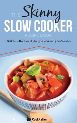 The Skinny Slow Cooker Recipe Book: Delicious Recipes Under 300, 400 and 500 Calories - Cooknation