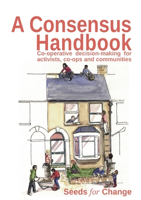 A Consensus Handbook: Co-operative Decision Making for activists, co-ops and communities - Max Hertzberg
