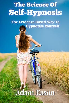 The Science Of Self-Hypnosis: The Evidence Based Way To Hypnotise Yourself - Adam Eason