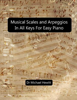 Musical Scales and Arpeggios in All Keys for Easy Piano: Theory and Practice - Michael Hewitt