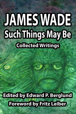 Such Things May Be: Collected Writings - James Wade